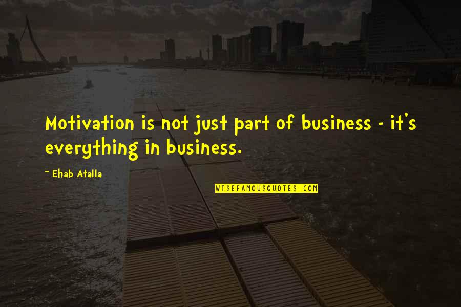 Entrepreneurship Business Quotes By Ehab Atalla: Motivation is not just part of business -