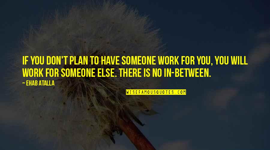 Entrepreneurship Business Quotes By Ehab Atalla: If you don't plan to have someone work