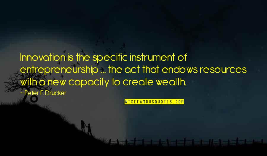 Entrepreneurship Business Quotes By Peter F. Drucker: Innovation is the specific instrument of entrepreneurship ...