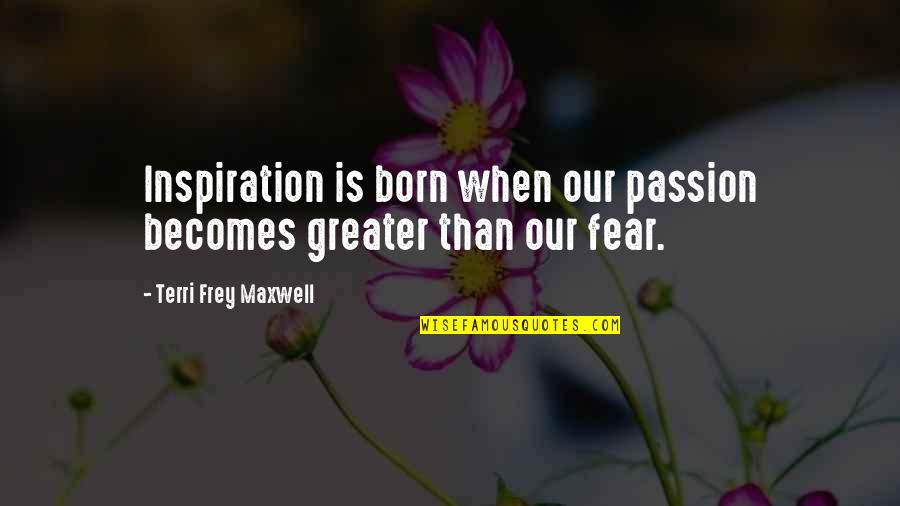 Entrepreneurship Inspirational Quotes By Terri Frey Maxwell: Inspiration is born when our passion becomes greater