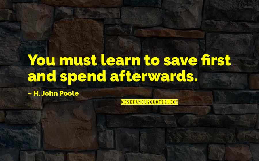 Entrepreneurship Is A Lonely Journey Quotes By H. John Poole: You must learn to save first and spend Entrepreneurship Is A Lonely Journey Quotes By H. John Poole: You must learn to save first and spend