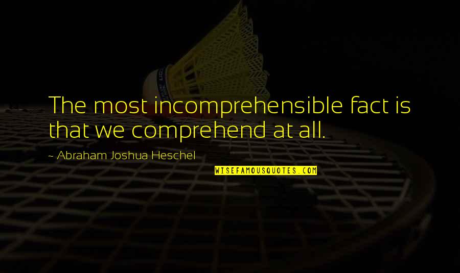 Entrer Vervoegen Quotes By Abraham Joshua Heschel: The most incomprehensible fact is that we comprehend