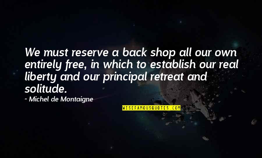 Entreri Dagger Quotes By Michel De Montaigne: We must reserve a back shop all our Entreri Dagger Quotes By Michel De Montaigne: We must reserve a back shop all our