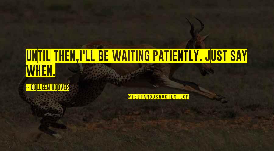 Entretenimentos Quotes By Colleen Hoover: Until then,I'll be waiting patiently. Just say when.