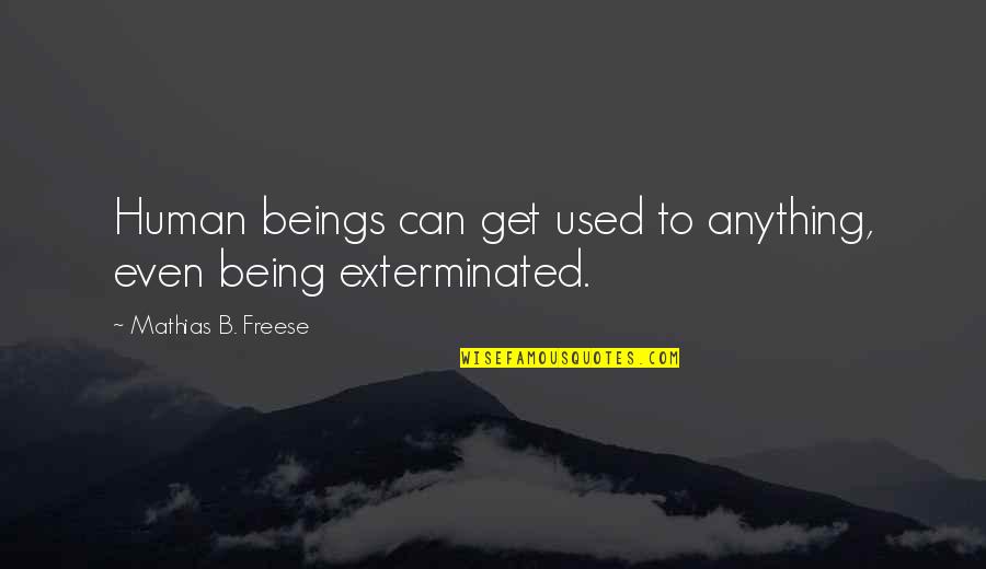 Entretiens Individuels Quotes By Mathias B. Freese: Human beings can get used to anything, even