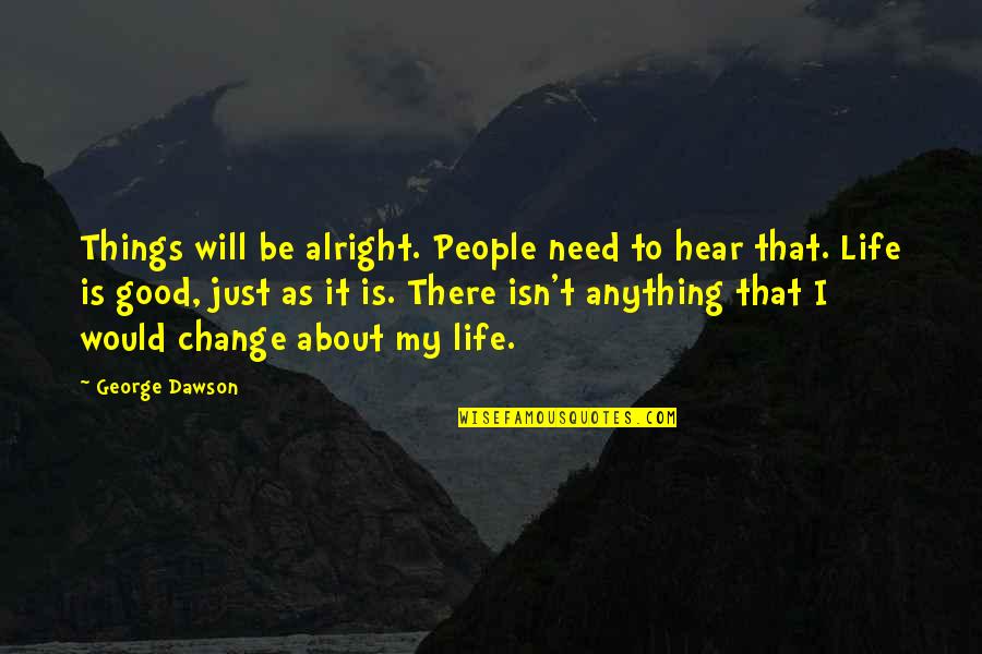 Entrevue Avant Quotes By George Dawson: Things will be alright. People need to hear