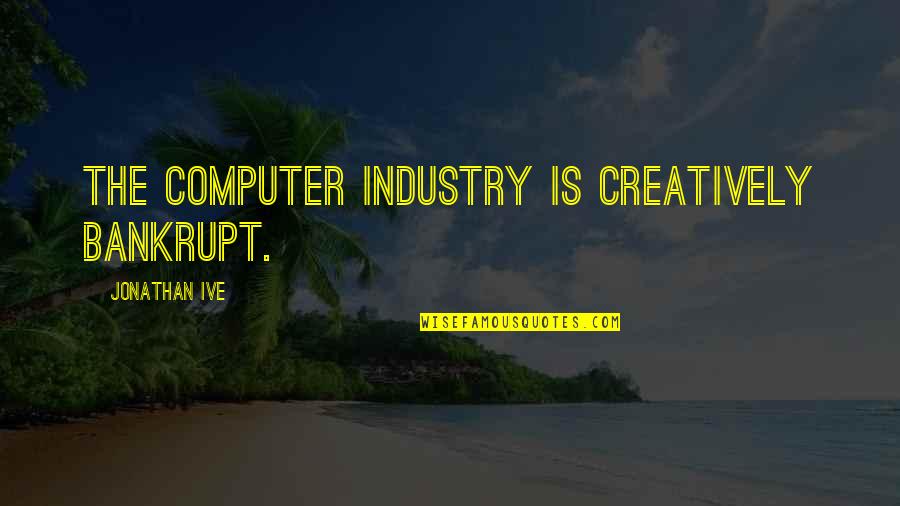 Entries For Belmont Quotes By Jonathan Ive: The computer industry is creatively bankrupt.