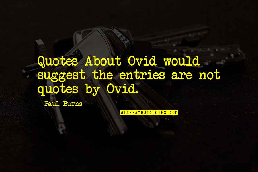 Entries Quotes By Paul Burns: Quotes About Ovid would suggest the entries are