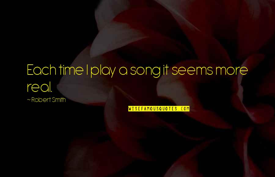 Entristecer Conjugation Quotes By Robert Smith: Each time I play a song it seems