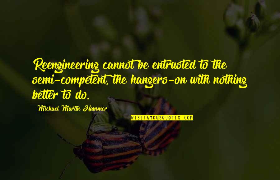 Entrusted Quotes By Michael Martin Hammer: Reengineering cannot be entrusted to the semi-competent, the