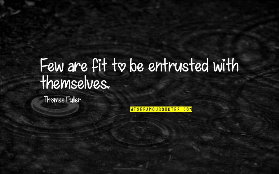 Entrusted Quotes By Thomas Fuller: Few are fit to be entrusted with themselves.