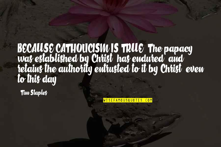 Entrusted Quotes By Tim Staples: BECAUSE CATHOLICISM IS TRUE, The papacy was established