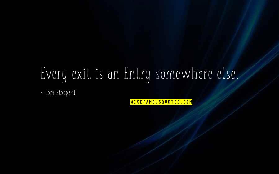 Entry Exit Quotes By Tom Stoppard: Every exit is an Entry somewhere else.