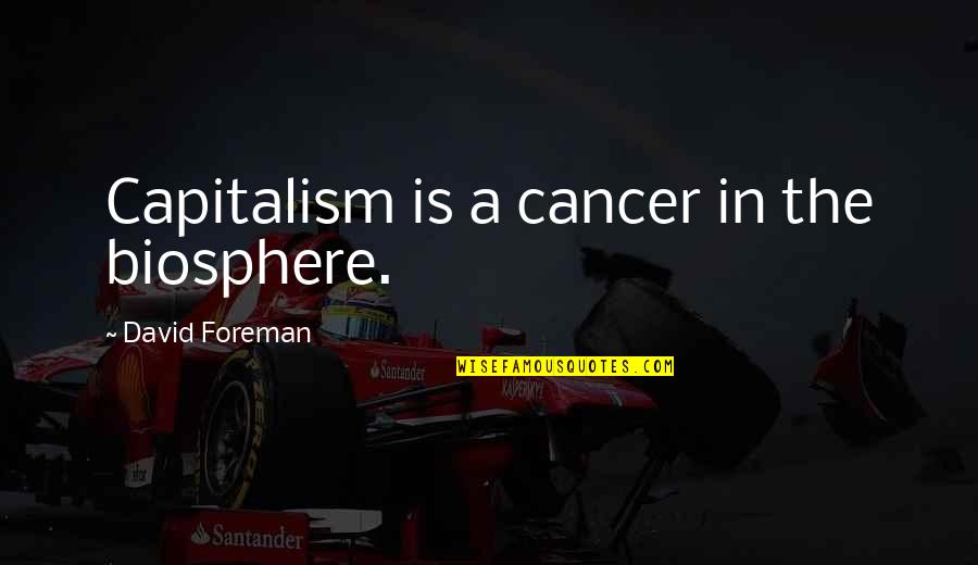 Entry Prohibited Quotes By David Foreman: Capitalism is a cancer in the biosphere. Entry Prohibited Quotes By David Foreman: Capitalism is a cancer in the biosphere.
