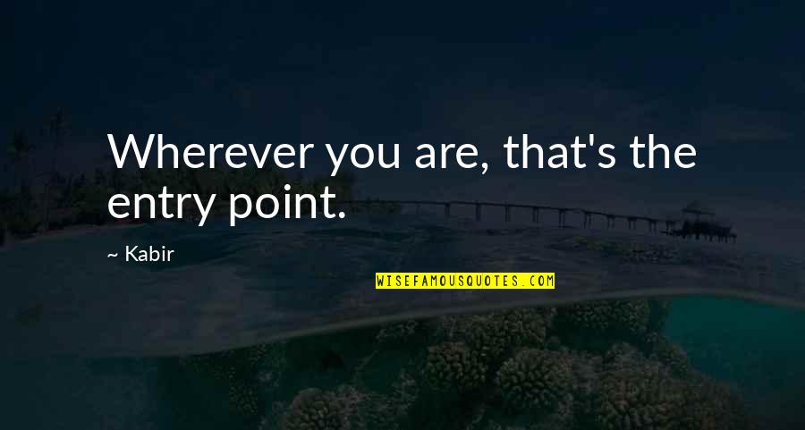 Entry Quotes By Kabir: Wherever you are, that's the entry point.