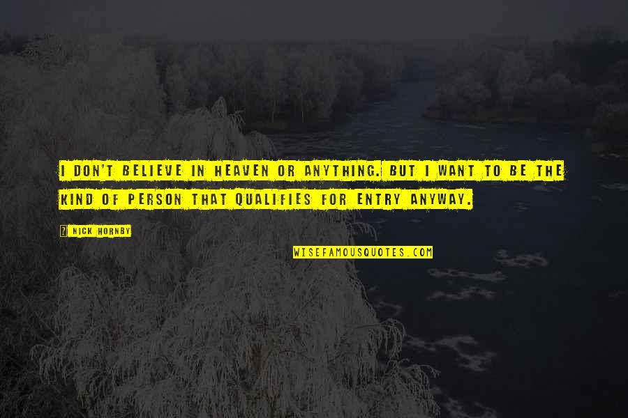 Entry Quotes By Nick Hornby: I don't believe in Heaven or anything. But Entry Quotes By Nick Hornby: I don't believe in Heaven or anything. But