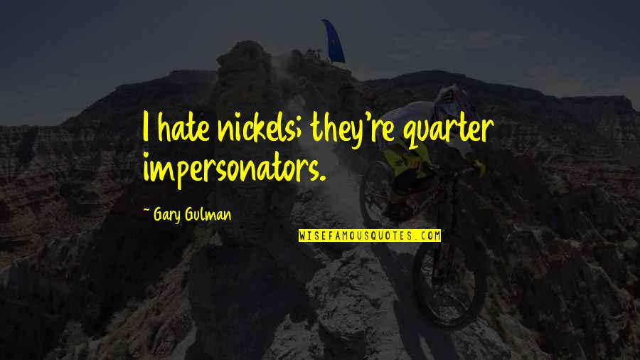 Entsar Ali Quotes By Gary Gulman: I hate nickels; they're quarter impersonators. Entsar Ali Quotes By Gary Gulman: I hate nickels; they're quarter impersonators.