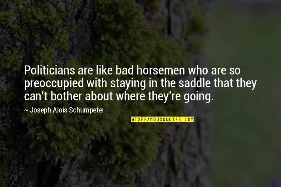 Entsar Ali Quotes By Joseph Alois Schumpeter: Politicians are like bad horsemen who are so Entsar Ali Quotes By Joseph Alois Schumpeter: Politicians are like bad horsemen who are so