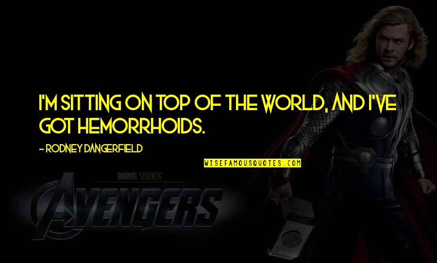 Entsar Mohamed Quotes By Rodney Dangerfield: I'm sitting on top of the world, and Entsar Mohamed Quotes By Rodney Dangerfield: I'm sitting on top of the world, and