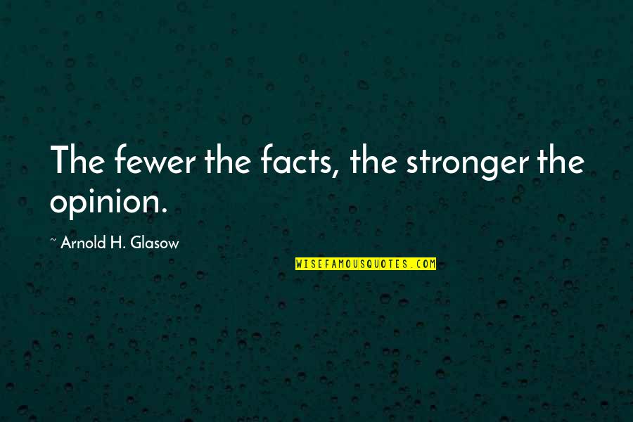 Entscheidungsfindung Quotes By Arnold H. Glasow: The fewer the facts, the stronger the opinion.