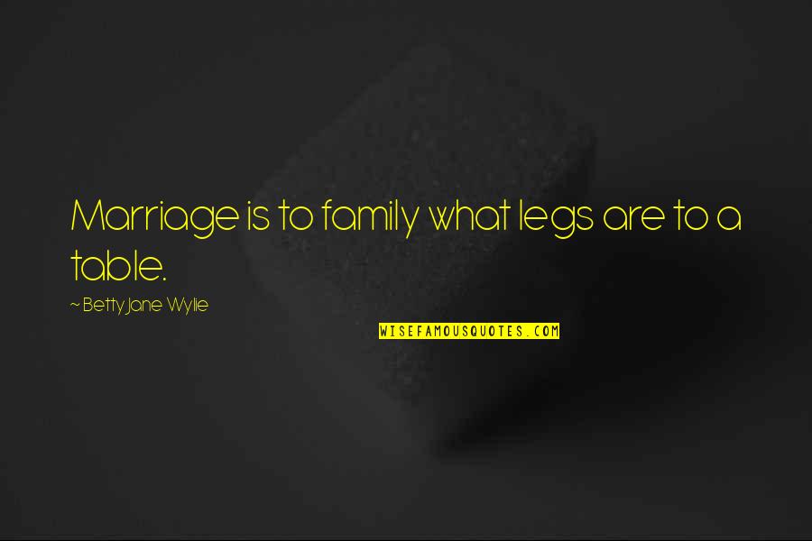 Entschlossen Zu Quotes By Betty Jane Wylie: Marriage is to family what legs are to