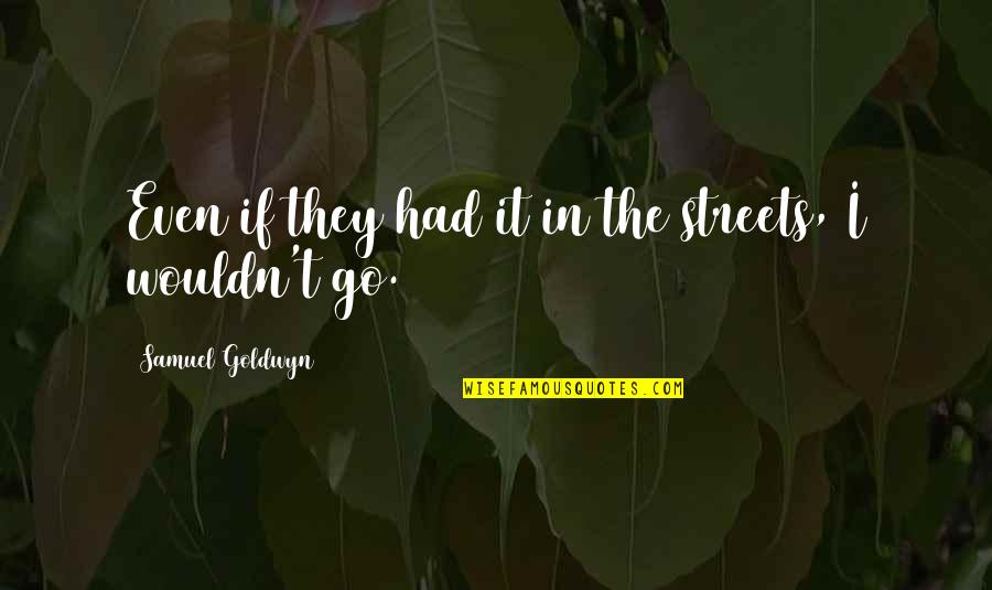 Entschlossener Quotes By Samuel Goldwyn: Even if they had it in the streets, Entschlossener Quotes By Samuel Goldwyn: Even if they had it in the streets,