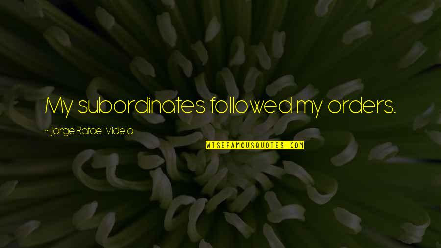 Entstanden Quotes By Jorge Rafael Videla: My subordinates followed my orders. Entstanden Quotes By Jorge Rafael Videla: My subordinates followed my orders.