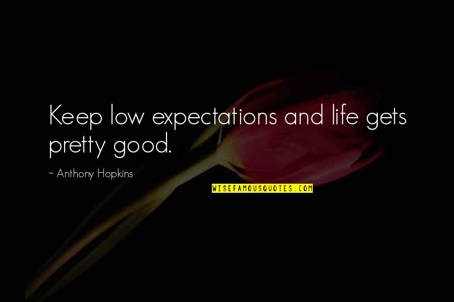 Entulho E Quotes By Anthony Hopkins: Keep low expectations and life gets pretty good.