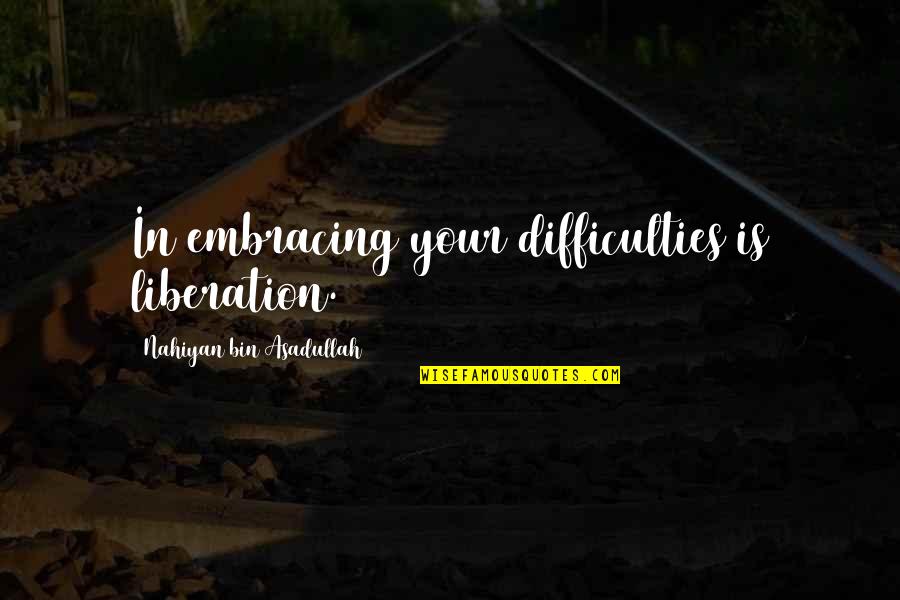 Entunement Quotes By Nahiyan Bin Asadullah: In embracing your difficulties is liberation.