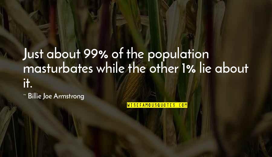 Entusiasmo Quotes By Billie Joe Armstrong: Just about 99% of the population masturbates while Entusiasmo Quotes By Billie Joe Armstrong: Just about 99% of the population masturbates while
