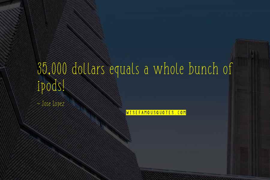Entusiasta Definicion Quotes By Jose Lopez: 35,000 dollars equals a whole bunch of ipods! Entusiasta Definicion Quotes By Jose Lopez: 35,000 dollars equals a whole bunch of ipods!