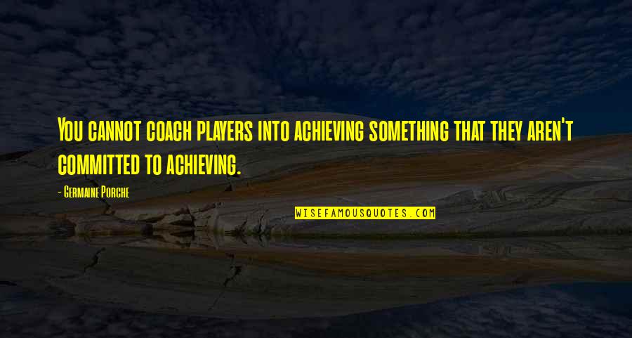 Entusiastas Dicionario Quotes By Germaine Porche: You cannot coach players into achieving something that Entusiastas Dicionario Quotes By Germaine Porche: You cannot coach players into achieving something that