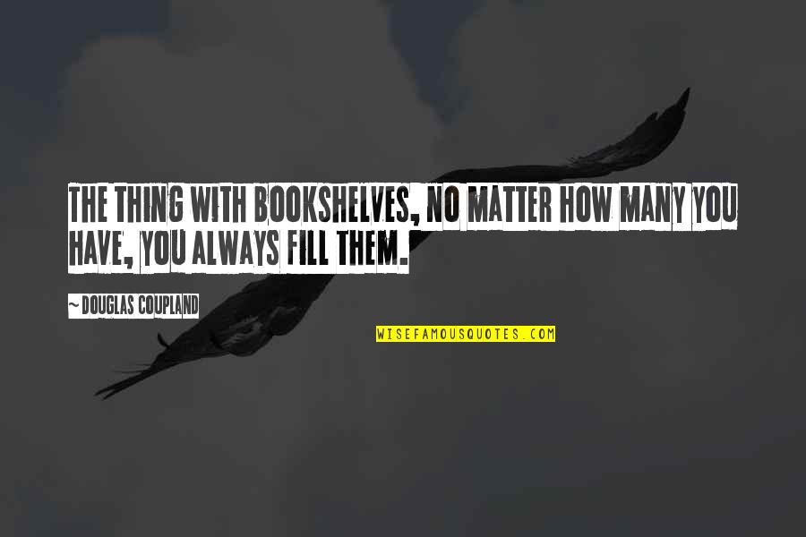 Entwickeln Auf Quotes By Douglas Coupland: The thing with bookshelves, no matter how many