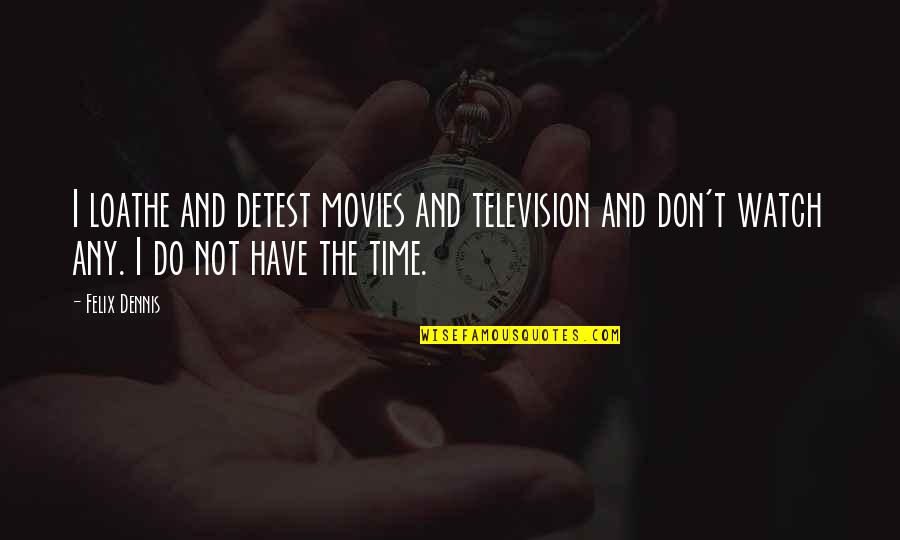 Entwickeln Auf Quotes By Felix Dennis: I loathe and detest movies and television and Entwickeln Auf Quotes By Felix Dennis: I loathe and detest movies and television and