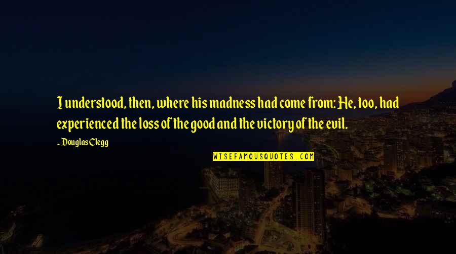Entwicklungsland Quotes By Douglas Clegg: I understood, then, where his madness had come Entwicklungsland Quotes By Douglas Clegg: I understood, then, where his madness had come