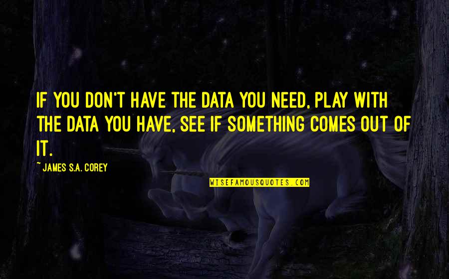 Entwicklungsland Quotes By James S.A. Corey: If you don't have the data you need, Entwicklungsland Quotes By James S.A. Corey: If you don't have the data you need,