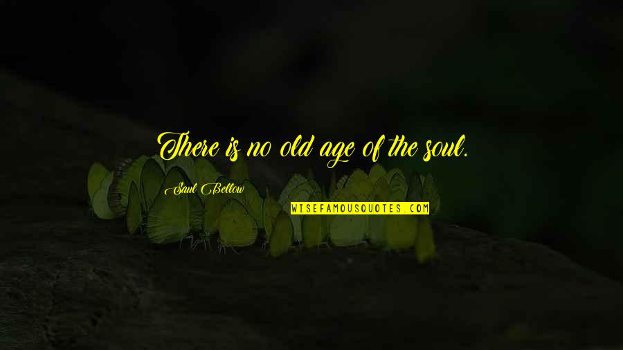 Entwife Names Quotes By Saul Bellow: There is no old age of the soul.