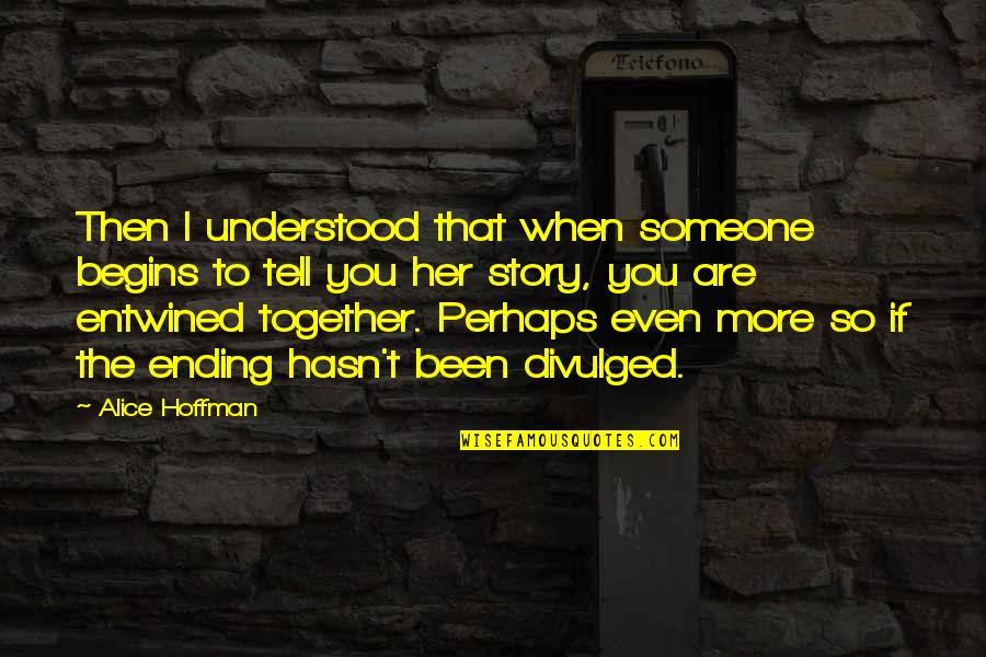 Entwined In You Quotes By Alice Hoffman: Then I understood that when someone begins to Entwined In You Quotes By Alice Hoffman: Then I understood that when someone begins to