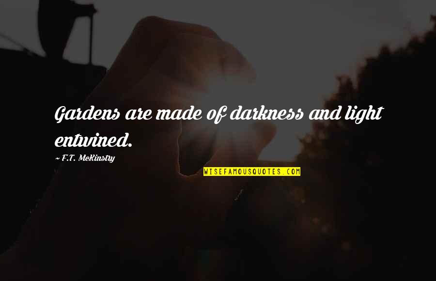 Entwined In You Quotes By F.T. McKinstry: Gardens are made of darkness and light entwined. Entwined In You Quotes By F.T. McKinstry: Gardens are made of darkness and light entwined.