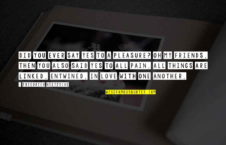 Entwined In You Quotes By Friedrich Nietzsche: Did you ever say yes to a pleasure? Entwined In You Quotes By Friedrich Nietzsche: Did you ever say yes to a pleasure?