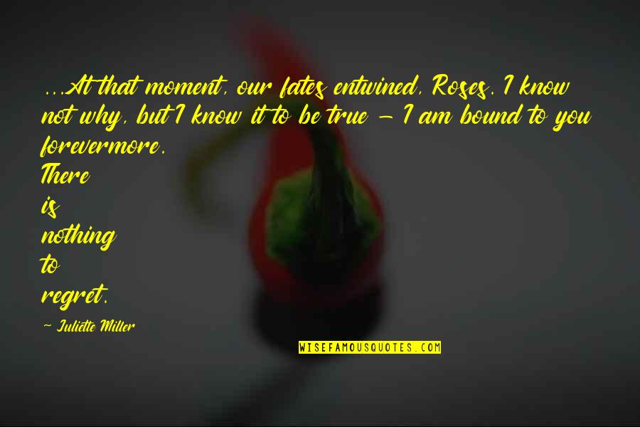Entwined In You Quotes By Juliette Miller: ...At that moment, our fates entwined, Roses. I Entwined In You Quotes By Juliette Miller: ...At that moment, our fates entwined, Roses. I