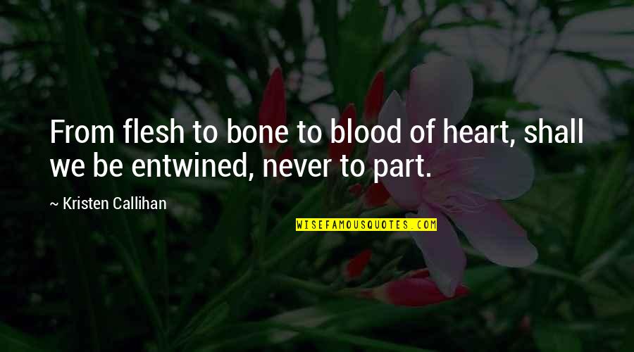 Entwined Quotes By Kristen Callihan: From flesh to bone to blood of heart,