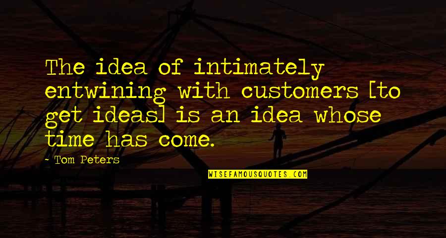 Entwining Quotes By Tom Peters: The idea of intimately entwining with customers [to