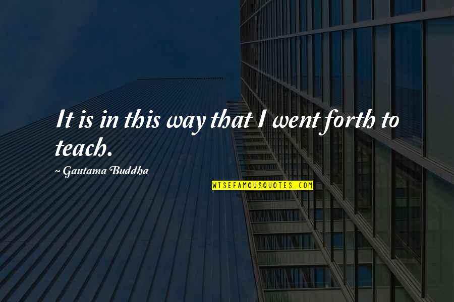 Entzminger Longwood Quotes By Gautama Buddha: It is in this way that I went Entzminger Longwood Quotes By Gautama Buddha: It is in this way that I went
