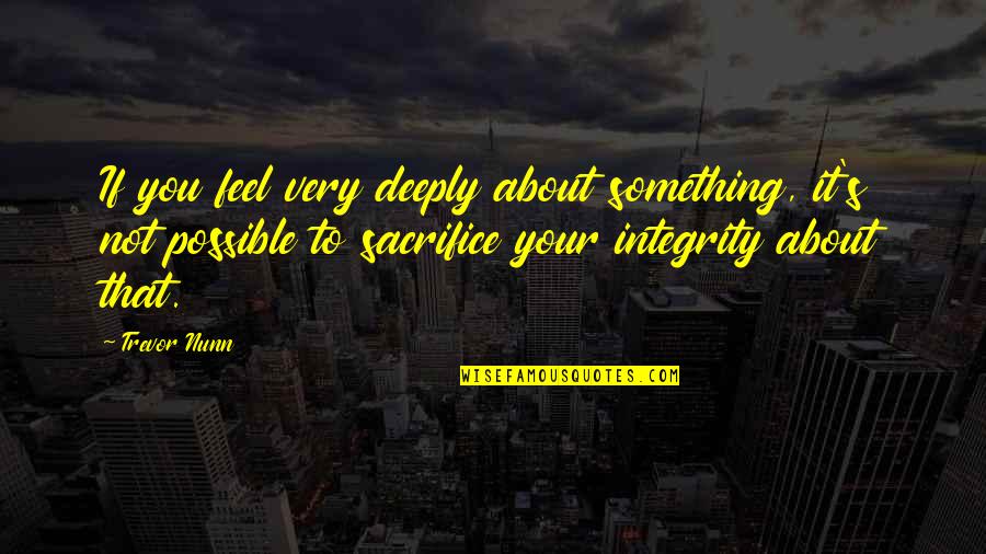 Enuf Quotes By Trevor Nunn: If you feel very deeply about something, it's