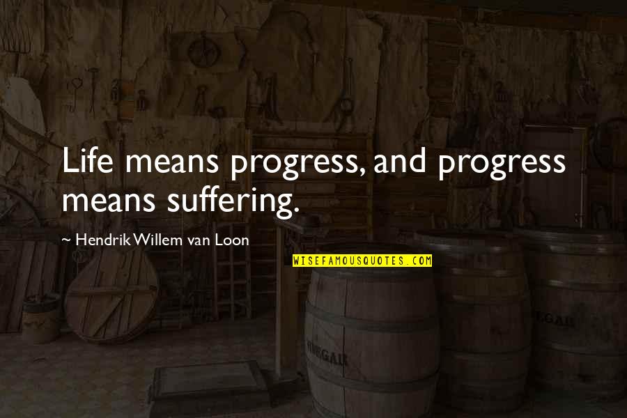 Enuff Skateboard Quotes By Hendrik Willem Van Loon: Life means progress, and progress means suffering. Enuff Skateboard Quotes By Hendrik Willem Van Loon: Life means progress, and progress means suffering.