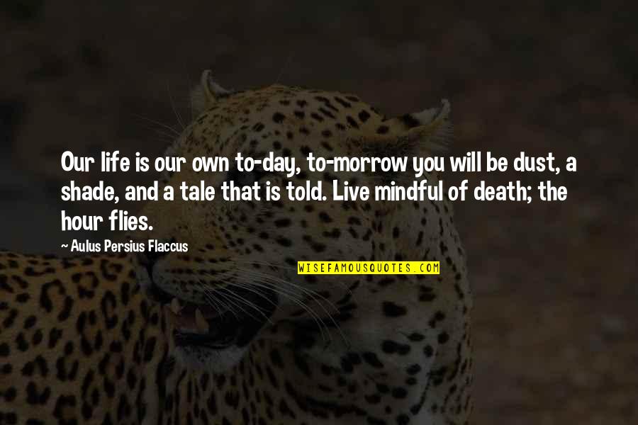 Enuious Quotes By Aulus Persius Flaccus: Our life is our own to-day, to-morrow you