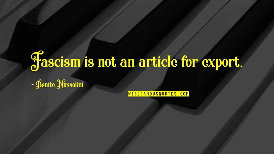 Enuious Quotes By Benito Mussolini: Fascism is not an article for export.