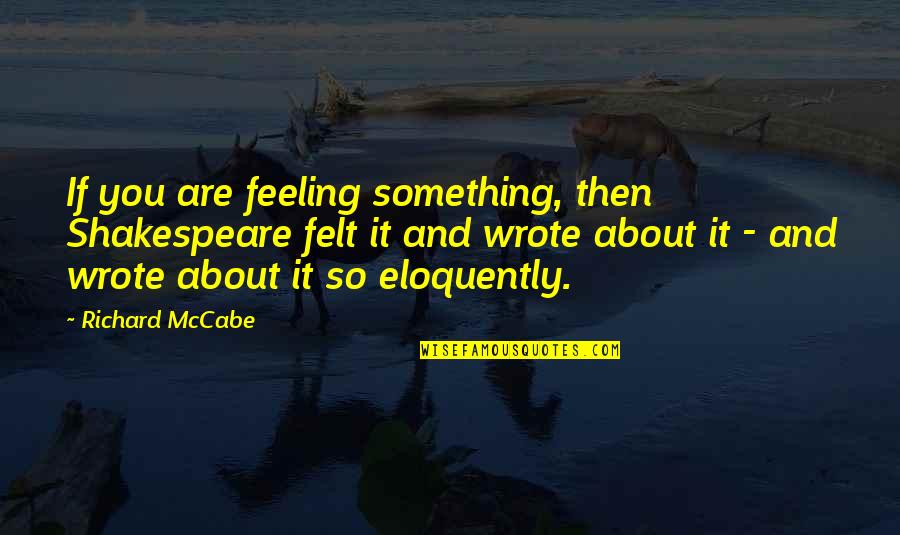 Enuma Elish Quotes By Richard McCabe: If you are feeling something, then Shakespeare felt Enuma Elish Quotes By Richard McCabe: If you are feeling something, then Shakespeare felt
