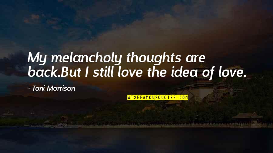 Enumerates Particular Quotes By Toni Morrison: My melancholy thoughts are back.But I still love